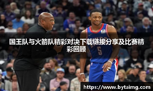 国王队与火箭队精彩对决下载链接分享及比赛精彩回顾